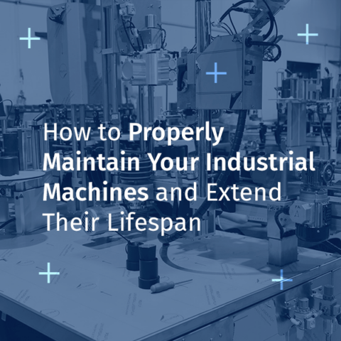 How to Properly Maintain Your Industrial Machines and Extend Their Lifespan