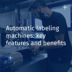 Automatic Labeling Machines: Key Features and Benefits