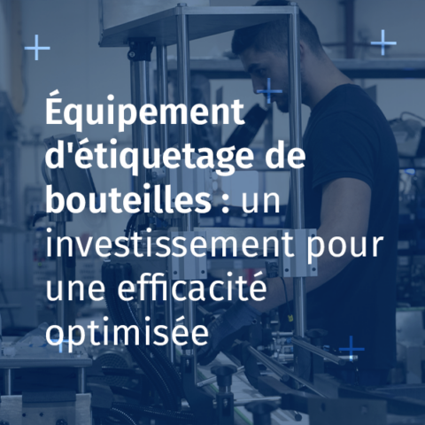 Équipement d'étiquetage de bouteilles : un investissement pour une efficacité optimisée