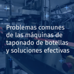 Visual Problemas comunes de las máquinas de taponado de botellas y soluciones efectivas