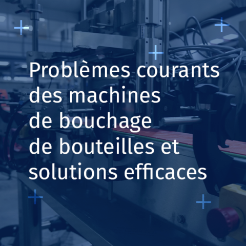 Visuel articleProblèmes courants des machines de bouchage de bouteilles et solutions efficaces