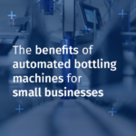 Top 5 Benefits of Automated Bottling Machines for Small Businesses