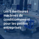 Visuel Les 5 meilleures machines de conditionnement pour les petites entreprises