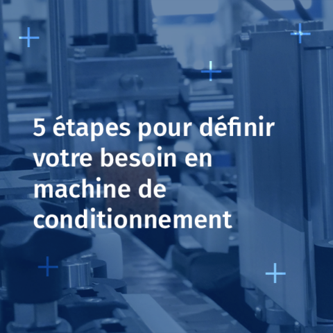 Comment définir votre besoin en machine de conditionnement en 5 étapes simples
