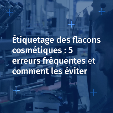 Étiquetage des flacons cosmétiques : 5 erreurs fréquentes et comment les éviter