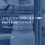 Comment choisir une solution de bouchage adaptée à son contenant_USA (1)